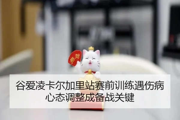 谷爱凌卡尔加里站赛前训练遇伤病 心态调整成备战关键
