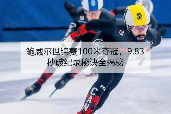 鲍威尔世锦赛100米夺冠，9.83秒破纪录秘诀全揭秘
