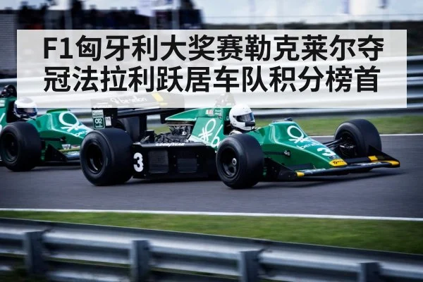 F1匈牙利大奖赛勒克莱尔夺冠法拉利跃居车队积分榜首