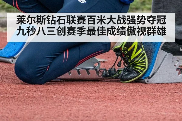 莱尔斯钻石联赛百米大战强势夺冠 九秒八三创赛季最佳成绩傲视群雄